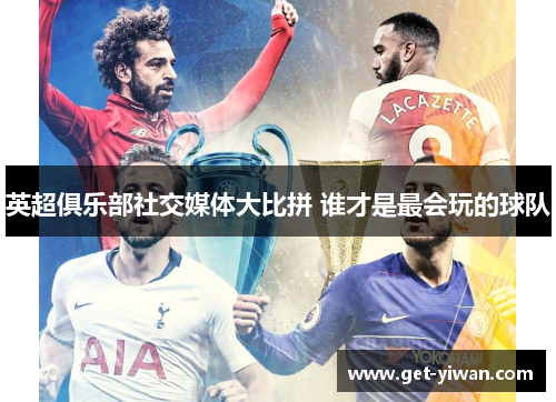 英超俱乐部社交媒体大比拼 谁才是最会玩的球队