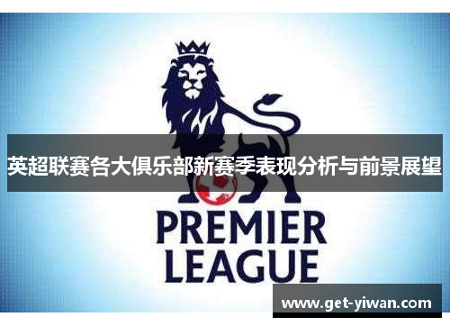英超联赛各大俱乐部新赛季表现分析与前景展望 英超联赛各大俱乐部新赛季表现分析与前景展望