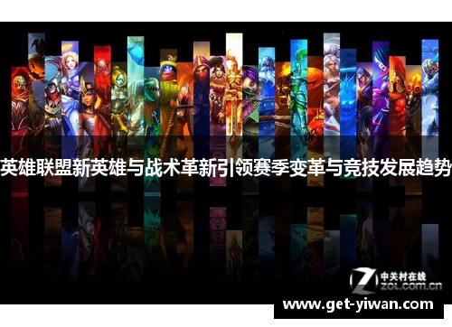 英雄联盟新英雄与战术革新引领赛季变革与竞技发展趋势