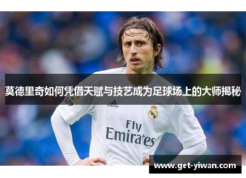 莫德里奇如何凭借天赋与技艺成为足球场上的大师揭秘