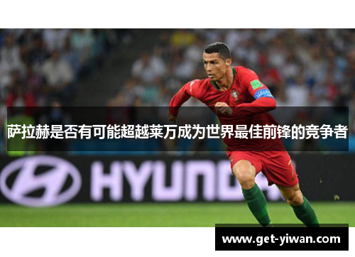 萨拉赫是否有可能超越莱万成为世界最佳前锋的竞争者