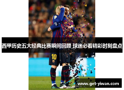 西甲历史五大经典比赛瞬间回顾 球迷必看精彩时刻盘点