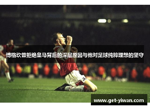 博格坎普拒绝皇马背后的深层原因与他对足球纯粹理想的坚守 博格坎普拒绝皇马背后的深层原因与他对足球纯粹理想的坚守