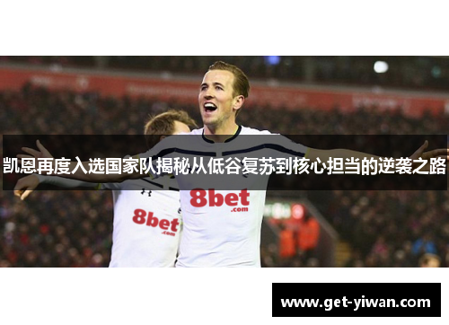 凯恩再度入选国家队揭秘从低谷复苏到核心担当的逆袭之路