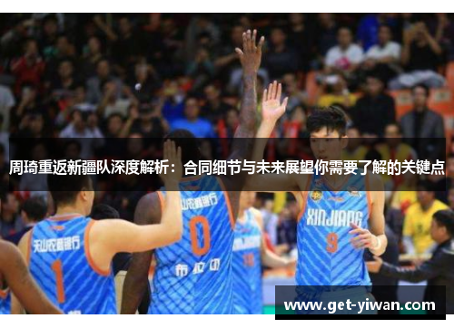 周琦重返新疆队深度解析：合同细节与未来展望你需要了解的关键点