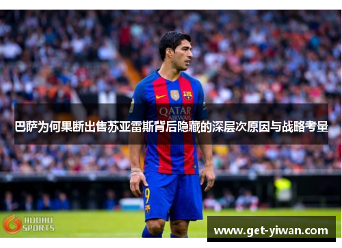巴萨为何果断出售苏亚雷斯背后隐藏的深层次原因与战略考量