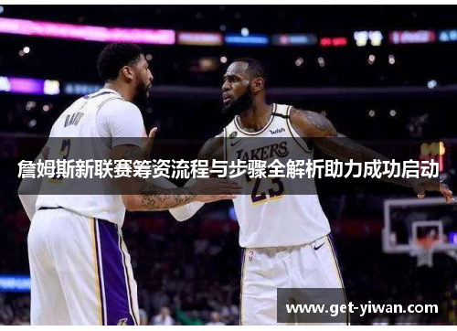 詹姆斯新联赛筹资流程与步骤全解析助力成功启动 詹姆斯新联赛筹资流程与步骤全解析助力成功启动