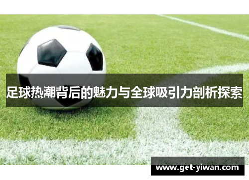 足球热潮背后的魅力与全球吸引力剖析探索