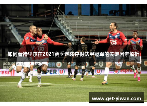 如何看待里尔在2021赛季逆袭夺得法甲冠军的关键因素解析