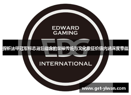 探析法甲冠军标志背后蕴含的荣耀传统与文化象征价值内涵深度意蕴 探析法甲冠军标志背后蕴含的荣耀传统与文化象征价值内涵深度意蕴