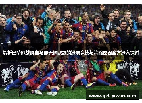 解析巴萨能战胜皇马却无缘欧冠的深层竞技与策略原因全方深入探讨