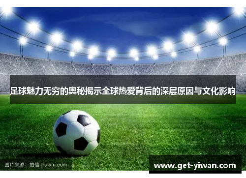 足球魅力无穷的奥秘揭示全球热爱背后的深层原因与文化影响 足球魅力无穷的奥秘揭示全球热爱背后的深层原因与文化影响