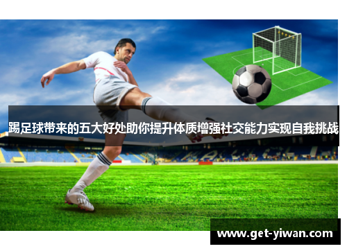 踢足球带来的五大好处助你提升体质增强社交能力实现自我挑战
