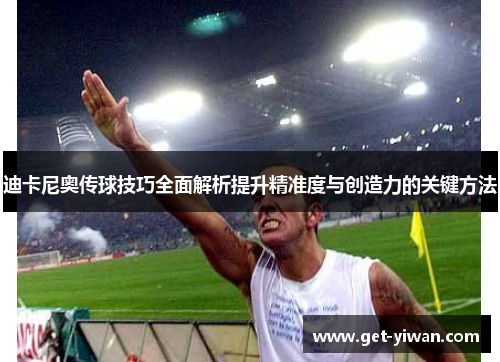 迪卡尼奥传球技巧全面解析提升精准度与创造力的关键方法