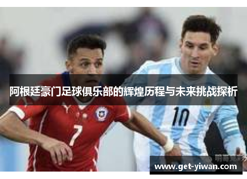 阿根廷豪门足球俱乐部的辉煌历程与未来挑战探析