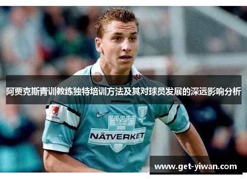 阿贾克斯青训教练独特培训方法及其对球员发展的深远影响分析