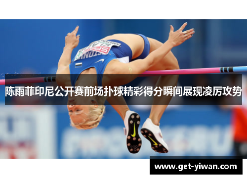 陈雨菲印尼公开赛前场扑球精彩得分瞬间展现凌厉攻势 陈雨菲印尼公开赛前场扑球精彩得分瞬间展现凌厉攻势