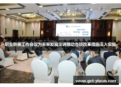 职业联赛工作会议为未来发展定调推动各项改革措施深入实施