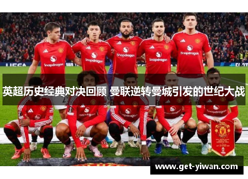 英超历史经典对决回顾 曼联逆转曼城引发的世纪大战 英超历史经典对决回顾 曼联逆转曼城引发的世纪大战