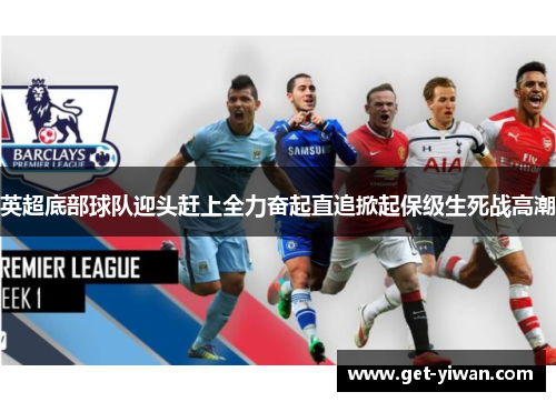 英超底部球队迎头赶上全力奋起直追掀起保级生死战高潮