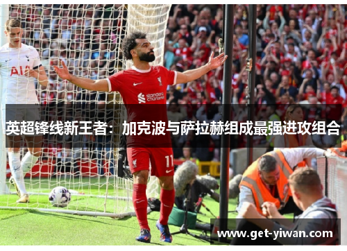 英超锋线新王者：加克波与萨拉赫组成最强进攻组合