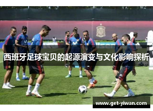 西班牙足球宝贝的起源演变与文化影响探析