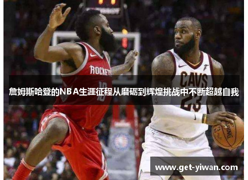 詹姆斯哈登的NBA生涯征程从磨砺到辉煌挑战中不断超越自我