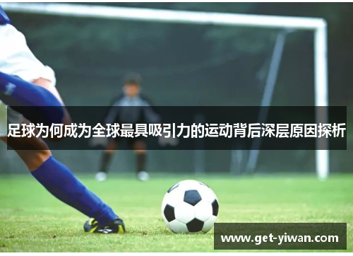 足球为何成为全球最具吸引力的运动背后深层原因探析 足球为何成为全球最具吸引力的运动背后深层原因探析