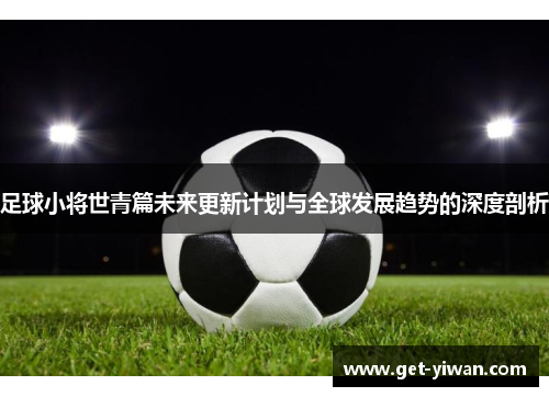 足球小将世青篇未来更新计划与全球发展趋势的深度剖析 足球小将世青篇未来更新计划与全球发展趋势的深度剖析