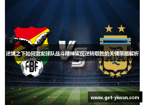 逆境之下如何激发球队战斗精神实现逆转取胜的关键策略解析