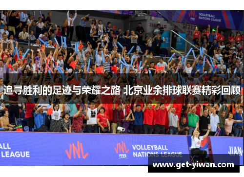 追寻胜利的足迹与荣耀之路 北京业余排球联赛精彩回顾