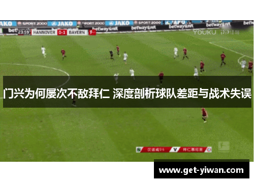 门兴为何屡次不敌拜仁 深度剖析球队差距与战术失误 门兴为何屡次不敌拜仁 深度剖析球队差距与战术失误