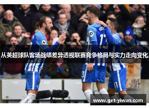 从英超球队客场战绩差异透视联赛竞争格局与实力走向变化 从英超球队客场战绩差异透视联赛竞争格局与实力走向变化