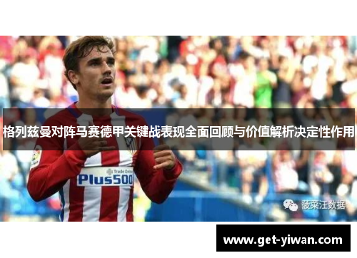 格列兹曼对阵马赛德甲关键战表现全面回顾与价值解析决定性作用 格列兹曼对阵马赛德甲关键战表现全面回顾与价值解析决定性作用
