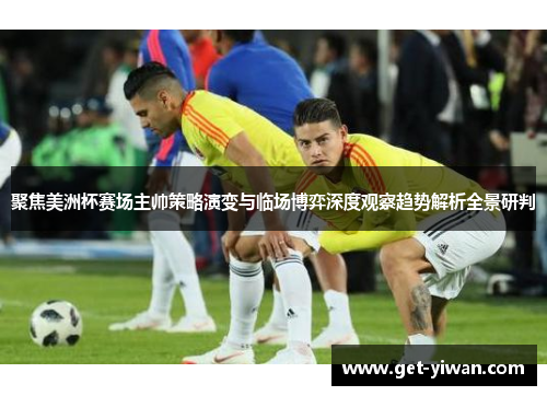聚焦美洲杯赛场主帅策略演变与临场博弈深度观察趋势解析全景研判