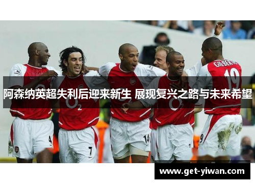 阿森纳英超失利后迎来新生 展现复兴之路与未来希望 阿森纳英超失利后迎来新生 展现复兴之路与未来希望