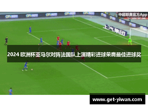 2024 欧洲杯亚马尔对阵法国队上演精彩进球荣膺最佳进球奖