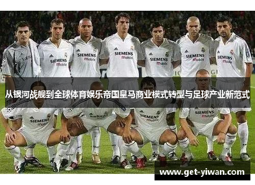从银河战舰到全球体育娱乐帝国皇马商业模式转型与足球产业新范式 从银河战舰到全球体育娱乐帝国皇马商业模式转型与足球产业新范式