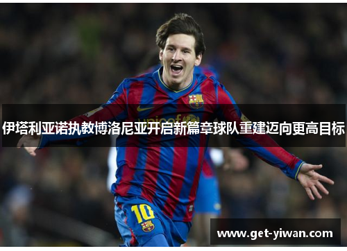 伊塔利亚诺执教博洛尼亚开启新篇章球队重建迈向更高目标 伊塔利亚诺执教博洛尼亚开启新篇章球队重建迈向更高目标