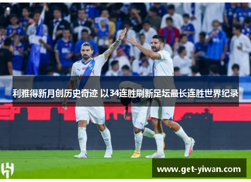 利雅得新月创历史奇迹 以34连胜刷新足坛最长连胜世界纪录 利雅得新月创历史奇迹 以34连胜刷新足坛最长连胜世界纪录