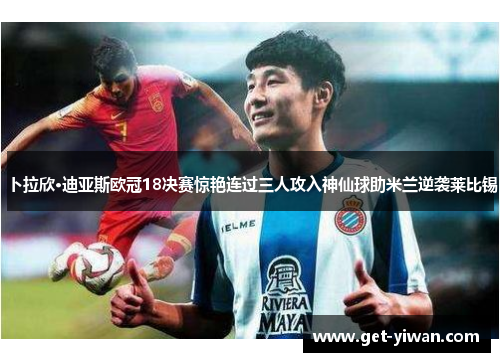 卜拉欣·迪亚斯欧冠18决赛惊艳连过三人攻入神仙球助米兰逆袭莱比锡 卜拉欣·迪亚斯欧冠18决赛惊艳连过三人攻入神仙球助米兰逆袭莱比锡