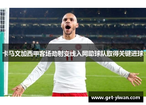 卡马文加西甲客场劲射变线入网助球队取得关键进球 卡马文加西甲客场劲射变线入网助球队取得关键进球