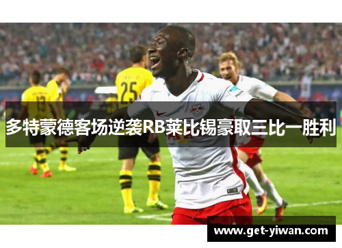 多特蒙德客场逆袭RB莱比锡豪取三比一胜利