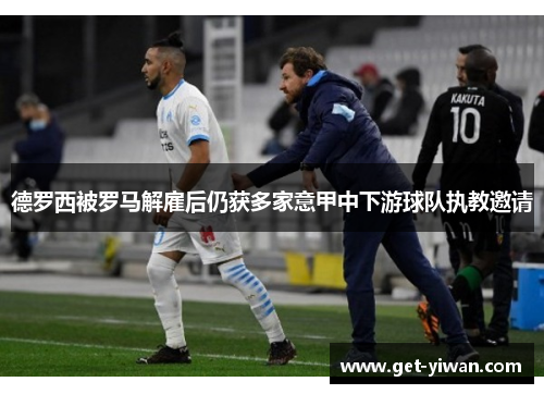 德罗西被罗马解雇后仍获多家意甲中下游球队执教邀请 德罗西被罗马解雇后仍获多家意甲中下游球队执教邀请