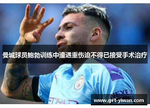 曼城球员鲍勃训练中遭遇重伤迫不得已接受手术治疗 曼城球员鲍勃训练中遭遇重伤迫不得已接受手术治疗