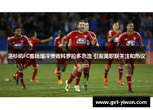 洛杉矶FC客场爆冷惨败科罗拉多急流 引发美职联关注和热议 洛杉矶FC客场爆冷惨败科罗拉多急流 引发美职联关注和热议
