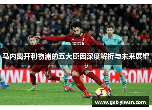 马内离开利物浦的五大原因深度解析与未来展望
