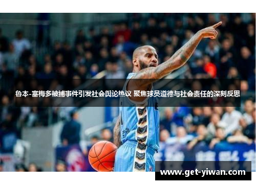 鲁本-塞梅多被捕事件引发社会舆论热议 聚焦球员道德与社会责任的深刻反思