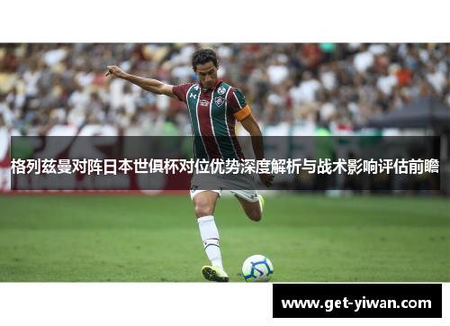 格列兹曼对阵日本世俱杯对位优势深度解析与战术影响评估前瞻