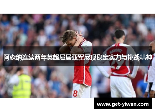阿森纳连续两年英超屈居亚军展现稳定实力与挑战精神 阿森纳连续两年英超屈居亚军展现稳定实力与挑战精神